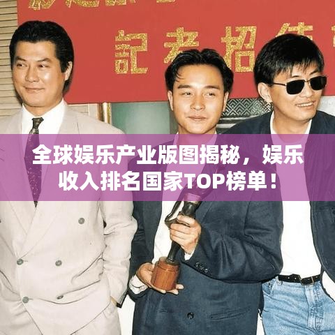 全球娱乐产业版图揭秘，娱乐收入排名国家TOP榜单！