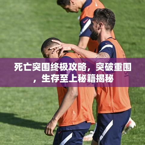 死亡突围终极攻略，突破重围，生存至上秘籍揭秘