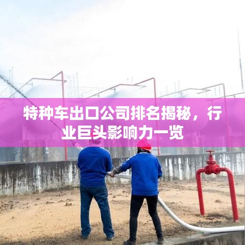 特种车出口公司排名揭秘，行业巨头影响力一览