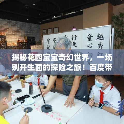 揭秘花园宝宝奇幻世界，一场别开生面的探险之旅！百度带你探索未知神秘！