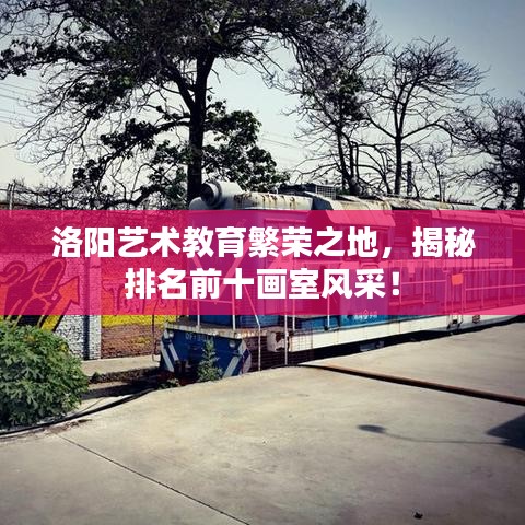 洛阳艺术教育繁荣之地，揭秘排名前十画室风采！