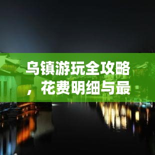 乌镇游玩全攻略，花费明细与最佳体验路径