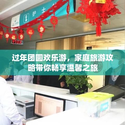 过年团圆欢乐游，家庭旅游攻略带你畅享温馨之旅