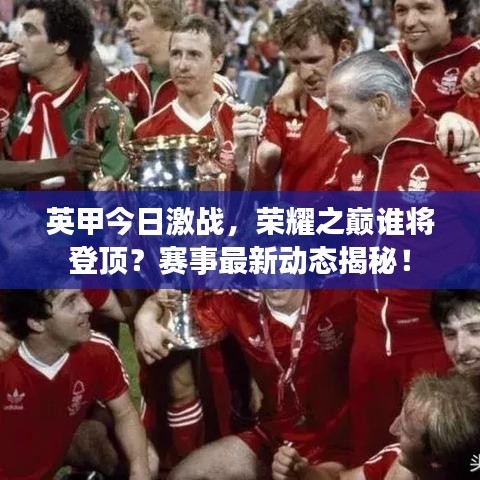 英甲今日激战,荣耀之巅谁将登顶?赛事最新动态揭秘!