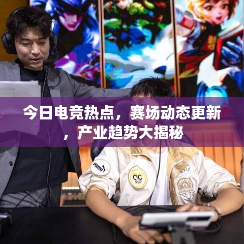 今日电竞热点，赛场动态更新，产业趋势大揭秘