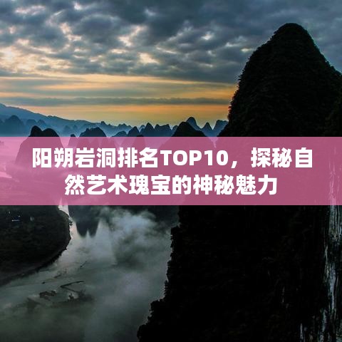 阳朔岩洞排名TOP10，探秘自然艺术瑰宝的神秘魅力