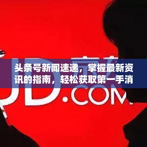 头条号新闻速递，掌握最新资讯的指南，轻松获取第一手消息！