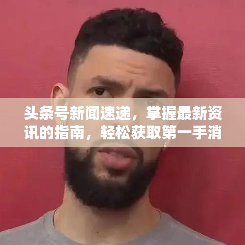 头条号新闻速递,掌握最新资讯的指南,轻松获取第一手消息!