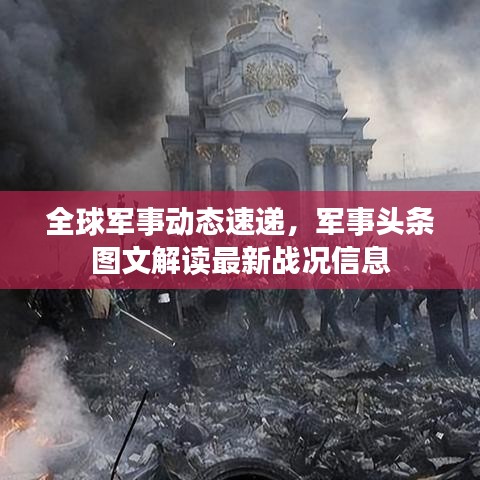 全球军事动态速递，军事头条图文解读最新战况信息