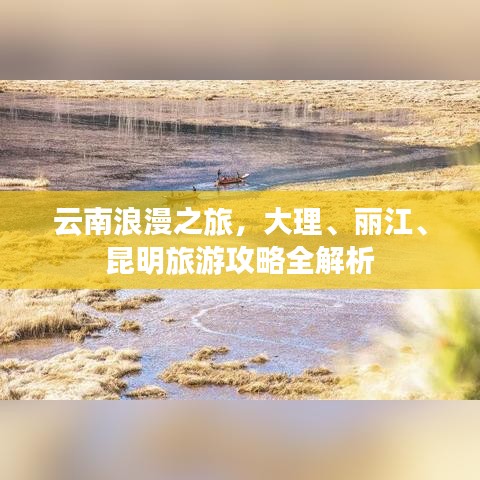 云南浪漫之旅,大理、丽江、昆明旅游攻略全解析