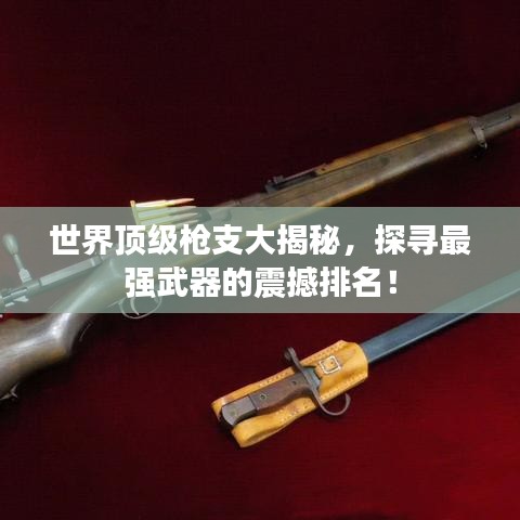 世界顶级枪支大揭秘，探寻最强武器的震撼排名！