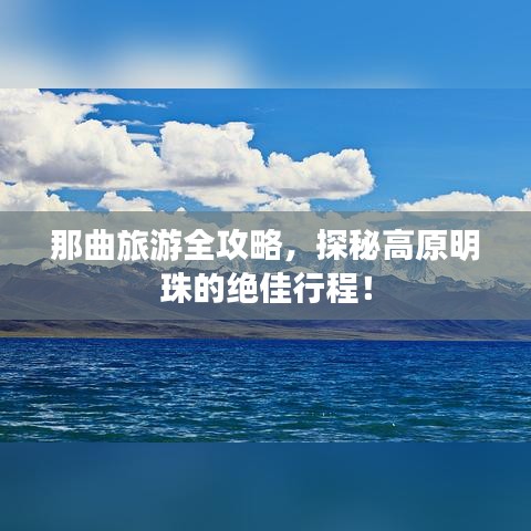 那曲旅游全攻略,探秘高原明珠的绝佳行程!