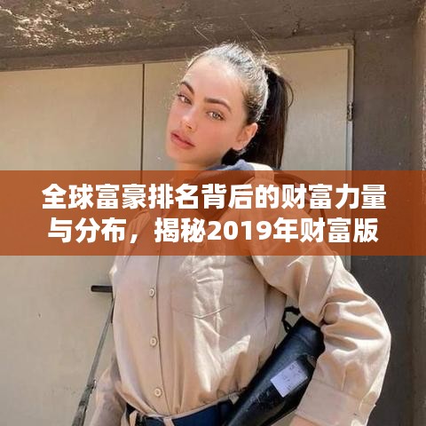 全球富豪排名背后的财富力量与分布，揭秘2019年财富版图