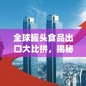 全球罐头食品出口大比拼,揭秘贸易格局排名榜单!