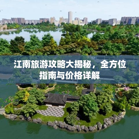江南旅游攻略大揭秘，全方位指南与价格详解