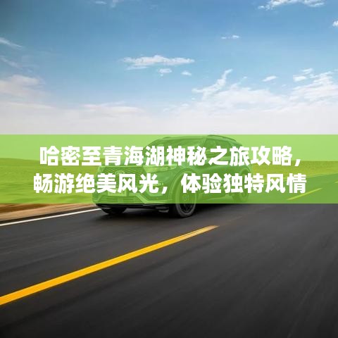 哈密至青海湖神秘之旅攻略，畅游绝美风光，体验独特风情