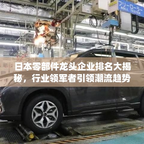 日本零部件龙头企业排名大揭秘，行业领军者引领潮流趋势