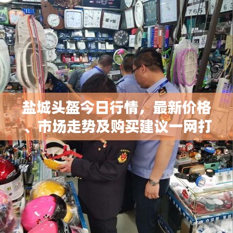 盐城头盔今日行情，最新价格、市场走势及购买建议一网打尽