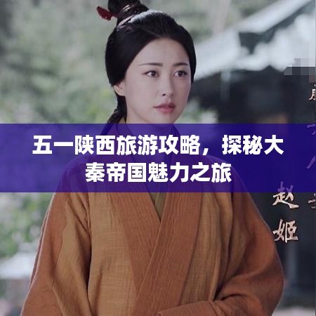 五一陕西旅游攻略，探秘大秦帝国魅力之旅