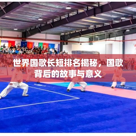世界国歌长短排名揭秘，国歌背后的故事与意义
