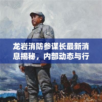 龙岩消防参谋长最新消息揭秘，内部动态与行动进展全解读
