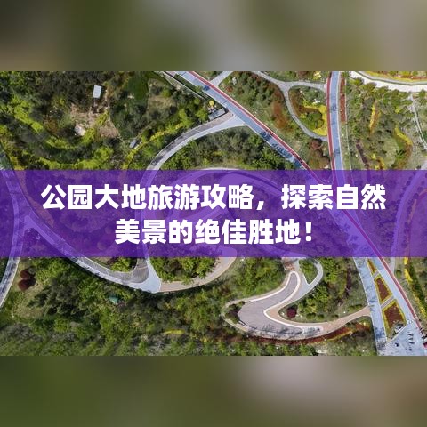公园大地旅游攻略，探索自然美景的绝佳胜地！