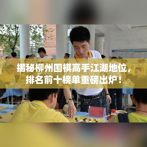 揭秘柳州围棋高手江湖地位，排名前十榜单重磅出炉！