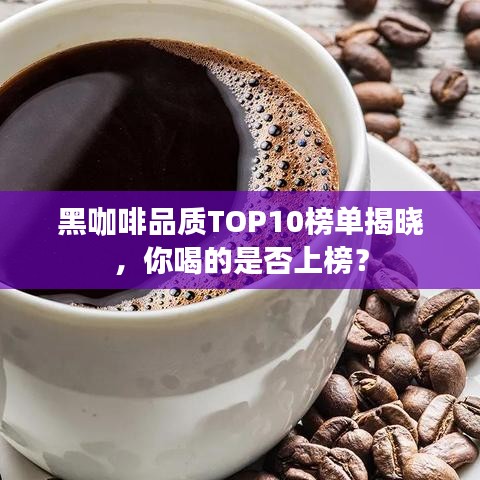 黑咖啡品质TOP10榜单揭晓,你喝的是否上榜?