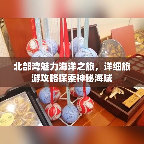 北部湾魅力海洋之旅，详细旅游攻略探索神秘海域