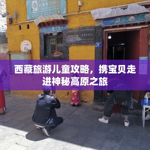 西藏旅游儿童攻略，携宝贝走进神秘高原之旅