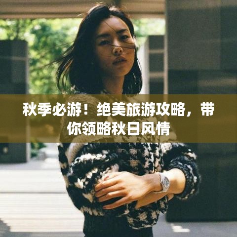秋季必游！绝美旅游攻略，带你领略秋日风情