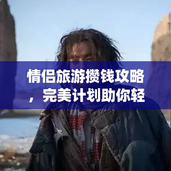情侣旅游攒钱攻略，完美计划助你轻松出行！