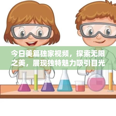 今日美篇独家视频，探索无限之美，展现独特魅力吸引目光