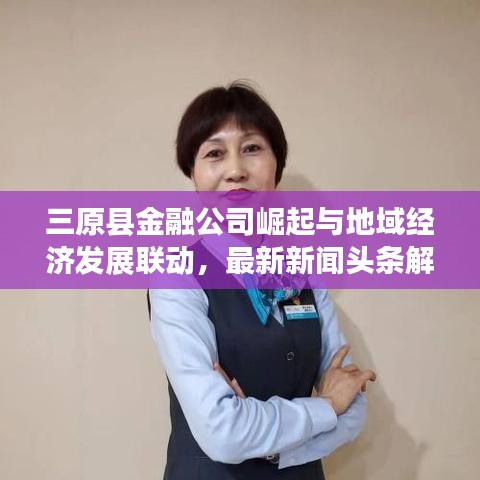 三原县金融公司崛起与地域经济发展联动，最新新闻头条解读