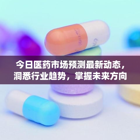 今日医药市场预测最新动态,洞悉行业趋势,掌握未来方向