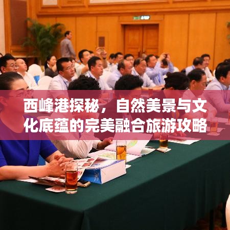 西峰港探秘，自然美景与文化底蕴的完美融合旅游攻略