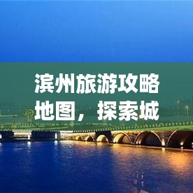 滨州旅游攻略地图，探索城市魅力，领略滨州美景