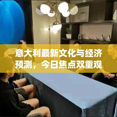 意大利最新文化与经济预测，今日焦点双重观察