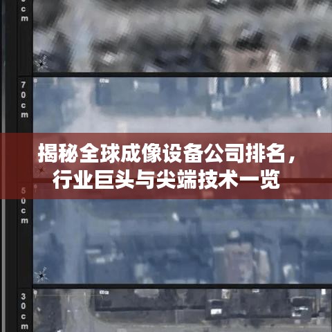 揭秘全球成像设备公司排名，行业巨头与尖端技术一览
