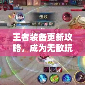 王者装备更新攻略，成为无敌玩家的必经之路揭秘！