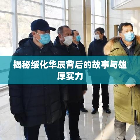 揭秘绥化华辰背后的故事与雄厚实力