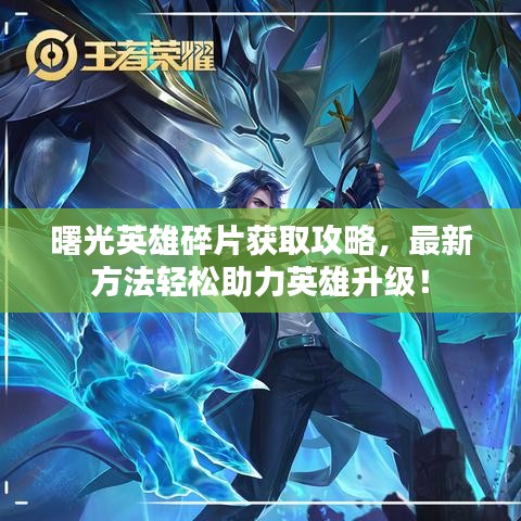 曙光英雄碎片获取攻略，最新方法轻松助力英雄升级！