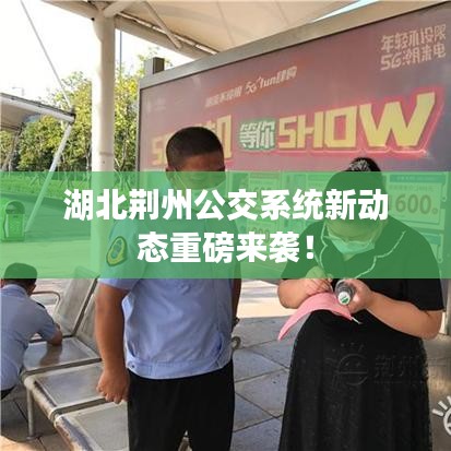 湖北荆州公交系统新动态重磅来袭！