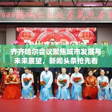 齐齐哈尔会议聚焦城市发展与未来展望，新闻头条抢先看