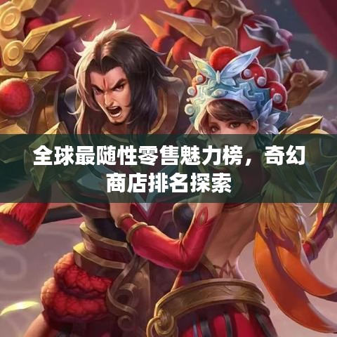 全球最随性零售魅力榜，奇幻商店排名探索