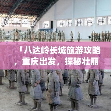 「八达岭长城旅游攻略，重庆出发，探秘壮丽长城之旅」