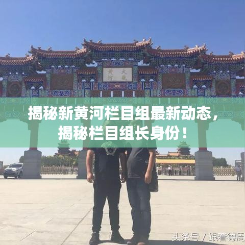 揭秘新黄河栏目组最新动态，揭秘栏目组长身份！
