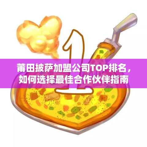 莆田披萨加盟公司TOP排名，如何选择最佳合作伙伴指南