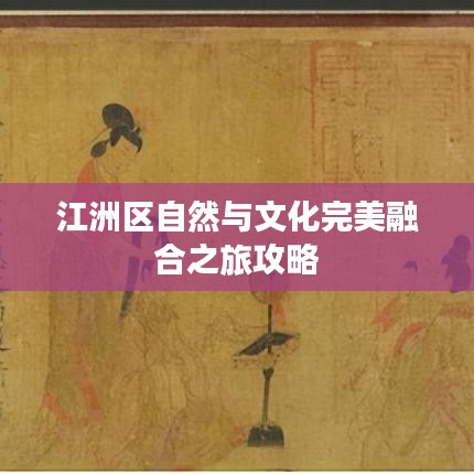 江洲区自然与文化完美融合之旅攻略