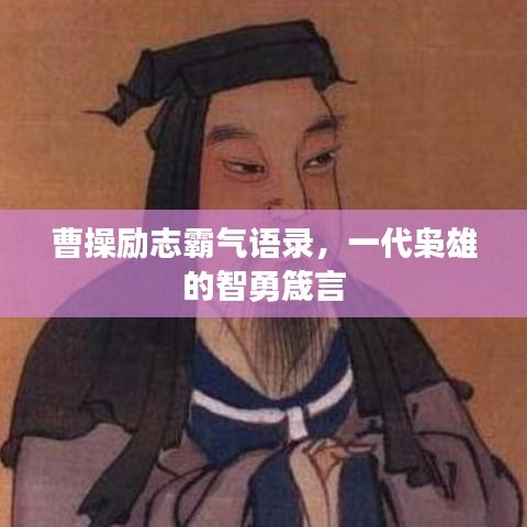 曹操励志霸气语录,一代枭雄的智勇箴言